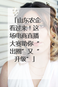 山东农企看过来！这场电商直播大赛助你“出圈”又“升级”