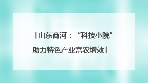 山东商河：“科技小院”助力特色产业富农增效