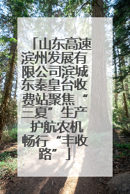 山东高速滨州发展有限公司滨城东秦皇台收费站聚焦“三夏”生产 护航农机畅行“丰收路”