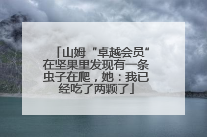 山姆“卓越会员”在坚果里发现有一条虫子在爬，她：我已经吃了两颗了