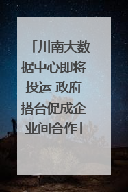 川南大数据中心即将投运 政府搭台促成企业间合作