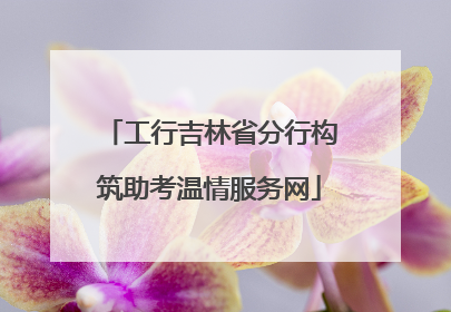 工行吉林省分行构筑助考温情服务网