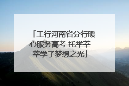 工行河南省分行暖心服务高考 托举莘莘学子梦想之光