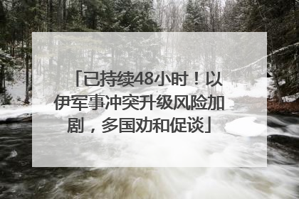 已持续48小时！以伊军事冲突升级风险加剧，多国劝和促谈