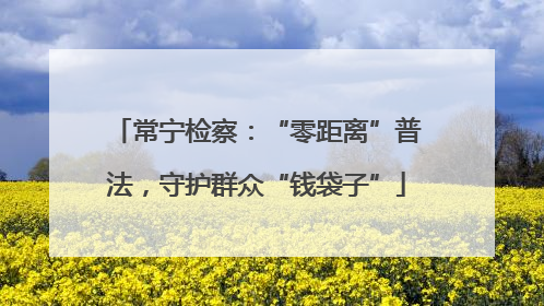 常宁检察：“零距离”普法，守护群众“钱袋子”