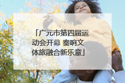广元市第四届运动会开幕 奏响文体旅融合新乐章