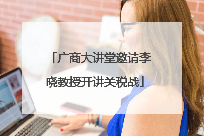 广商大讲堂邀请李晓教授开讲关税战