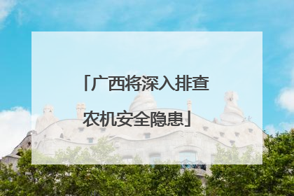广西将深入排查农机安全隐患