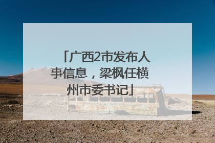 广西2市发布人事信息，梁枫任横州市委书记