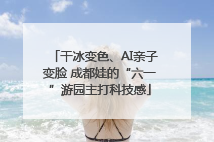 干冰变色、AI亲子变脸 成都娃的“六一”游园主打科技感