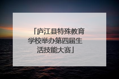 庐江县特殊教育学校举办第四届生活技能大赛