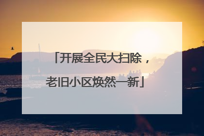 开展全民大扫除，老旧小区焕然一新