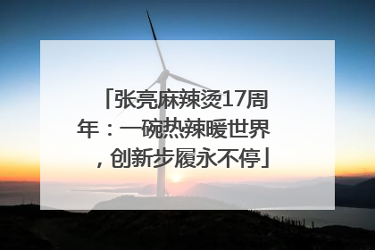 张亮麻辣烫17周年：一碗热辣暖世界，创新步履永不停