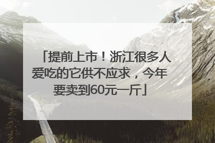 提前上市！浙江很多人爱吃的它供不应求，今年要卖到60元一斤