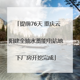 提前76天 重庆云阳建全抽水蓄能电站地下厂房开挖完成