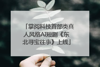 掌阅科技首部类真人风格AI短剧《东北寻宝往事》上线