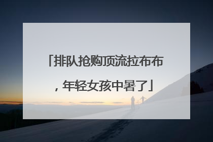 排队抢购顶流拉布布，年轻女孩中暑了