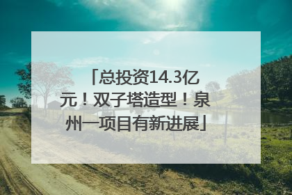 总投资14.3亿元！双子塔造型！泉州一项目有新进展