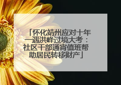 怀化靖州应对十年一遇洪峰过境大考：社区干部通宵值班帮助居民转移财产