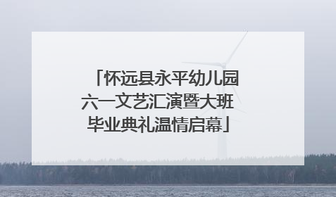 怀远县永平幼儿园六一文艺汇演暨大班毕业典礼温情启幕