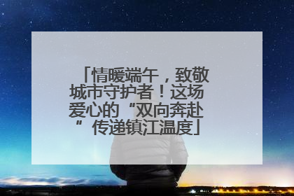 情暖端午，致敬城市守护者！这场爱心的“双向奔赴”传递镇江温度