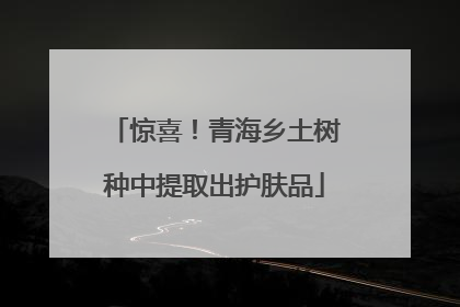 惊喜！青海乡土树种中提取出护肤品