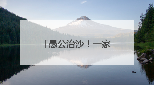 愚公治沙！一家三代20多年在沙漠种出万亩林