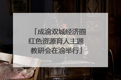 成渝双城经济圈红色资源育人主题教研会在渝举行
