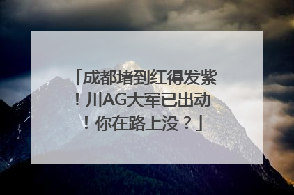 成都堵到红得发紫！川AG大军已出动！你在路上没？