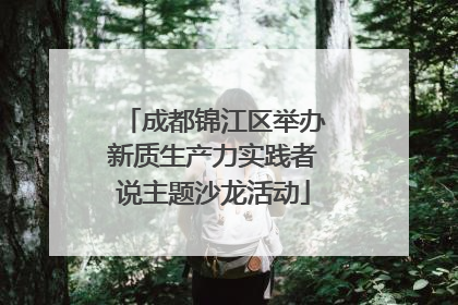 成都锦江区举办新质生产力实践者说主题沙龙活动