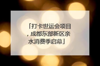 打卡世运会项目，成都东部新区亲水消费季启幕