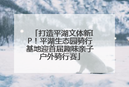打造平湖文体新IP！平湖生态园骑行基地迎首届趣味亲子户外骑行赛