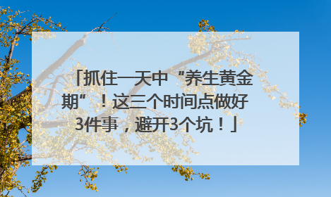 抓住一天中“养生黄金期”！这三个时间点做好3件事，避开3个坑！
