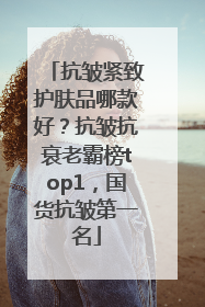 抗皱紧致护肤品哪款好？抗皱抗衰老霸榜top1，国货抗皱第一名