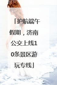 护航端午假期，济南公交上线10条景区游玩专线