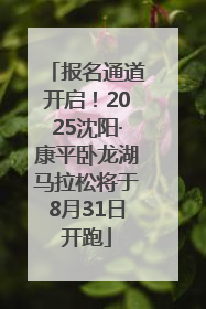 报名通道开启！2025沈阳·康平卧龙湖马拉松将于8月31日开跑