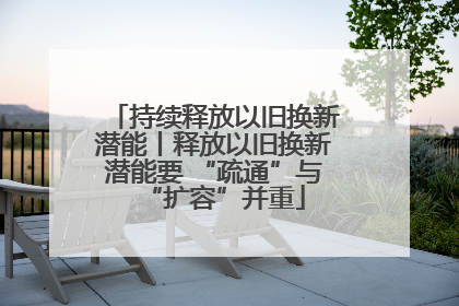 持续释放以旧换新潜能丨释放以旧换新潜能要 “疏通”与“扩容”并重