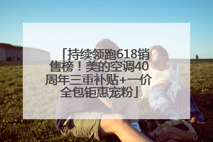 持续领跑618销售榜！美的空调40周年三重补贴+一价全包钜惠宠粉