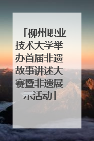 柳州职业技术大学举办首届非遗故事讲述大赛暨非遗展示活动