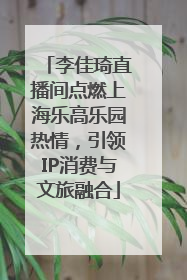 李佳琦直播间点燃上海乐高乐园热情，引领IP消费与文旅融合