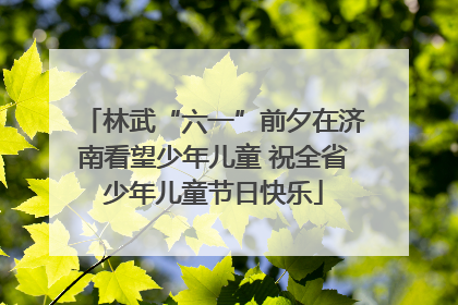 林武“六一”前夕在济南看望少年儿童 祝全省少年儿童节日快乐