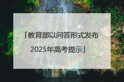教育部以问答形式发布2025年高考提示