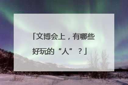 文博会上，有哪些好玩的“人”？