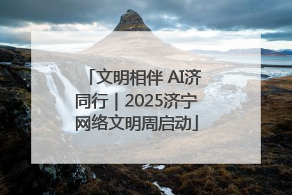 文明相伴 AI济同行｜2025济宁网络文明周启动