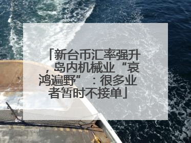 新台币汇率强升，岛内机械业“哀鸿遍野”：很多业者暂时不接单