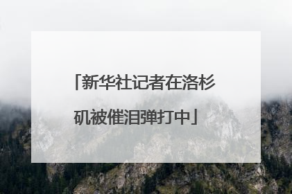 新华社记者在洛杉矶被催泪弹打中