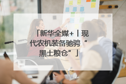 新华全媒+丨现代农机装备驰骋“黑土粮仓”