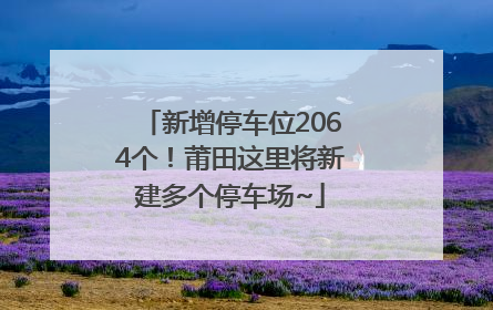 新增停车位2064个！莆田这里将新建多个停车场~