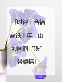 时评：合福高铁十年，山河间的“铁”骨柔情