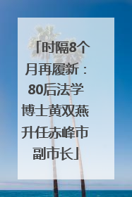 时隔8个月再履新：80后法学博士黄双燕升任赤峰市副市长
